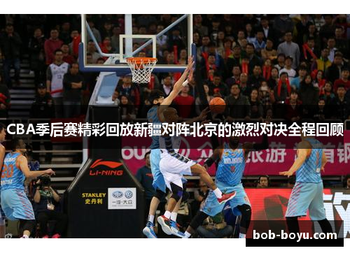 CBA季后赛精彩回放新疆对阵北京的激烈对决全程回顾