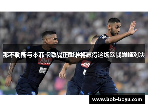 那不勒斯与本菲卡激战正酣谁将赢得这场欧战巅峰对决