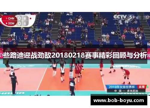 些路迪迎战劲敌20180218赛事精彩回顾与分析