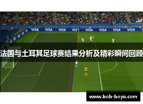 法国与土耳其足球赛结果分析及精彩瞬间回顾